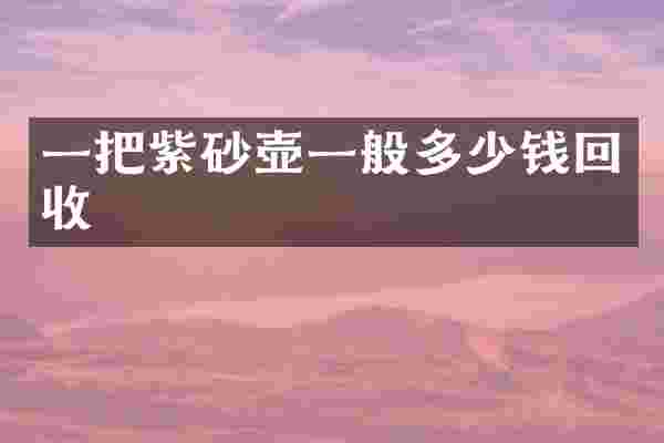 一把紫砂壶一般多少钱回收