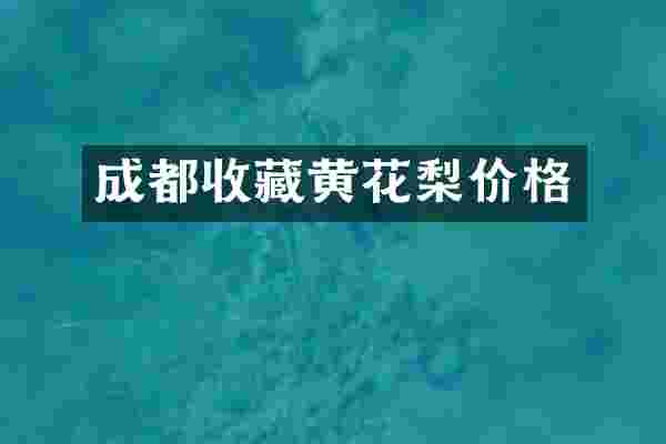 成都收藏黄花梨价格