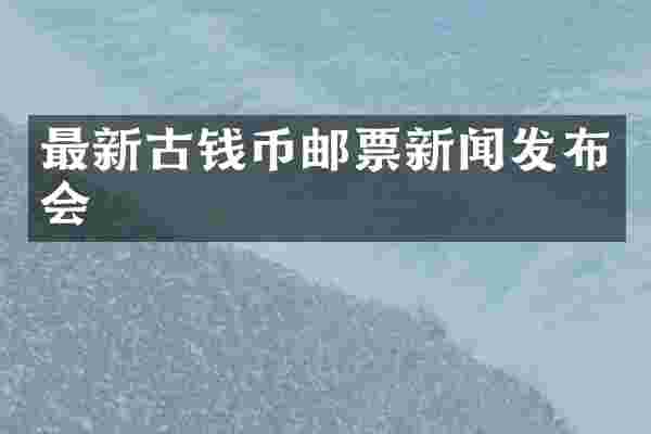 最新古钱币邮票新闻发布会