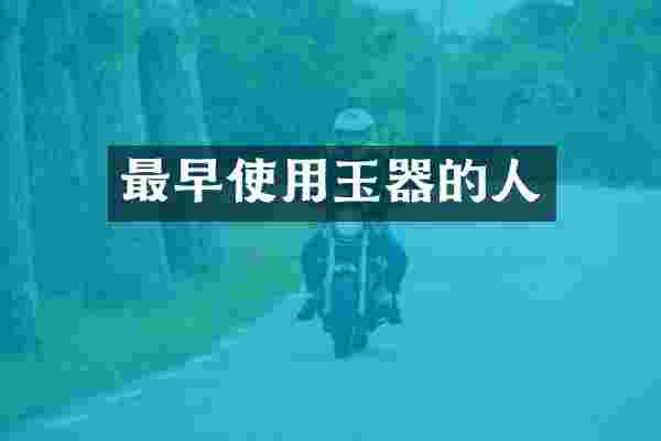 最早使用玉器的人