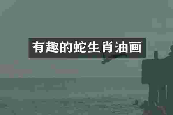 有趣的蛇生肖油画