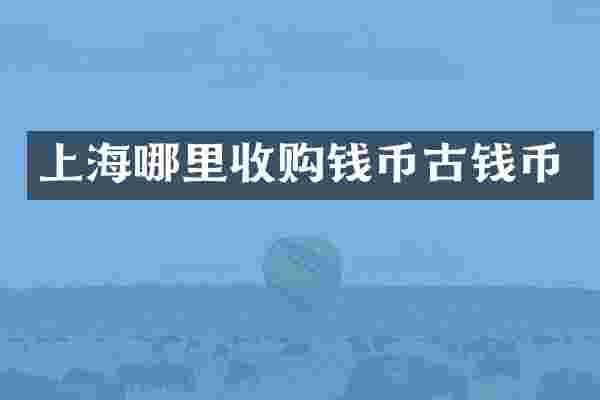 上海哪里收购钱币古钱币