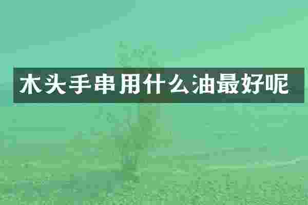 木头手串用什么油最好呢
