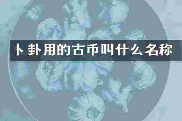 卜卦用的古币叫什么名称