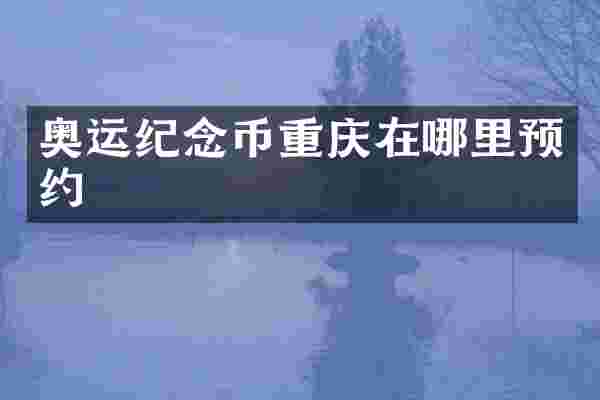 奥运纪念币重庆在哪里预约