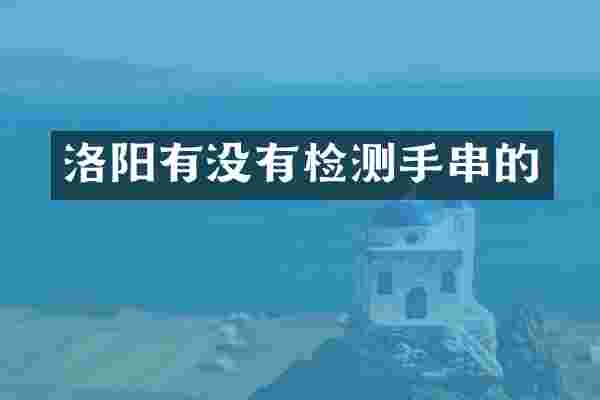 洛阳有没有检测手串的