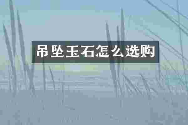 吊坠玉石怎么选购