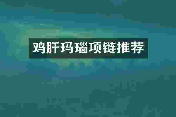 鸡肝玛瑙项链推荐