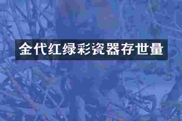 金代红绿彩瓷器存世量