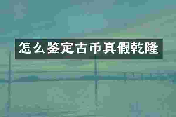怎么鉴定古币真假乾隆