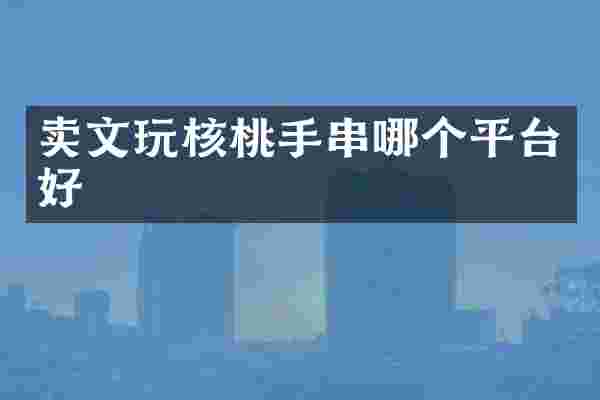 卖文玩核桃手串哪个平台好