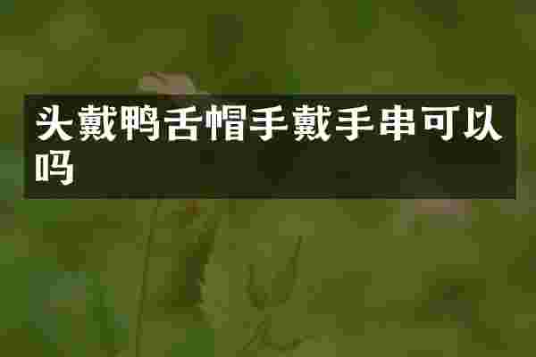 头戴鸭舌帽手戴手串可以吗