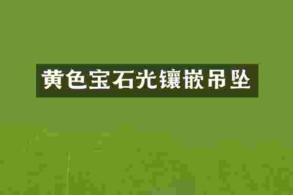 黄色宝石光镶嵌吊坠