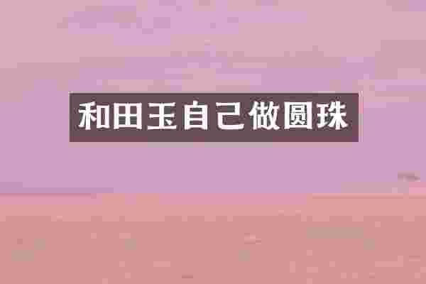 和田玉自己做圆珠