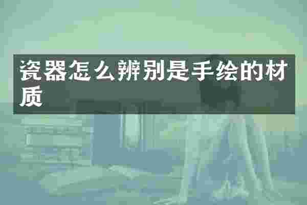 瓷器怎么辨别是手绘的材质