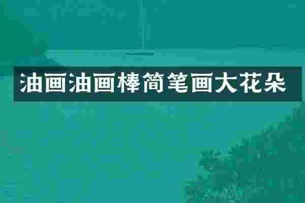 油画油画棒简笔画大花朵