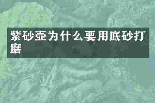 紫砂壶为什么要用底砂打磨