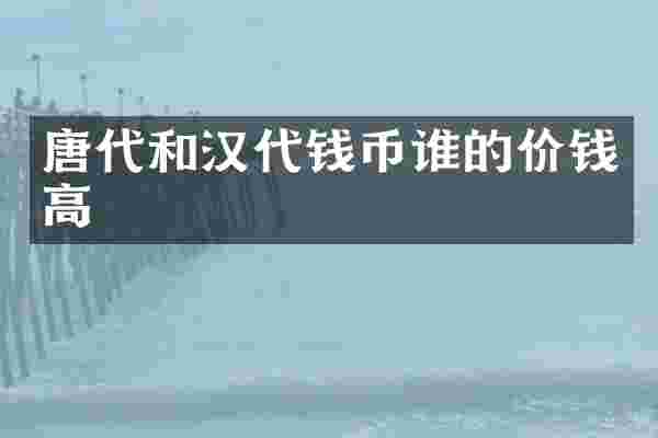 唐代和汉代钱币谁的价钱高