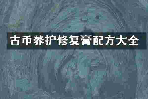 古币养护修复膏配方大全
