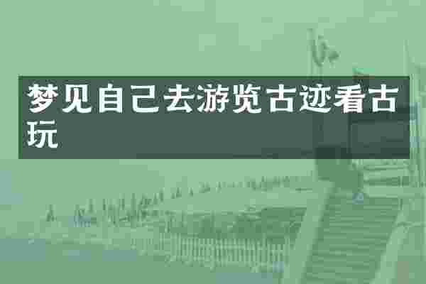 梦见自己去游览古迹看古玩