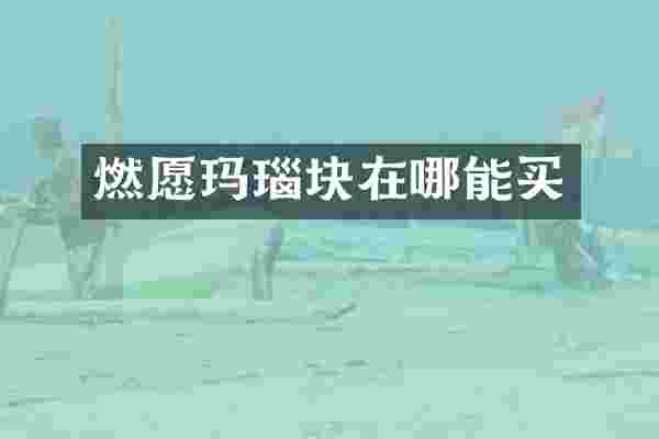 燃愿玛瑙块在哪能买