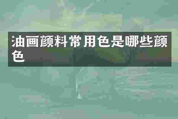 油画颜料常用色是哪些颜色