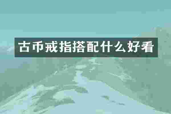 古币戒指搭配什么好看