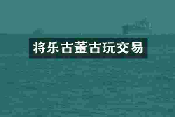 将乐古董古玩交易