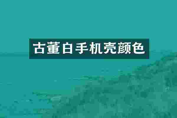 古董白手机壳颜色