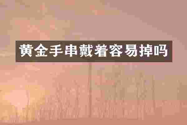 黄金手串戴着容易掉吗