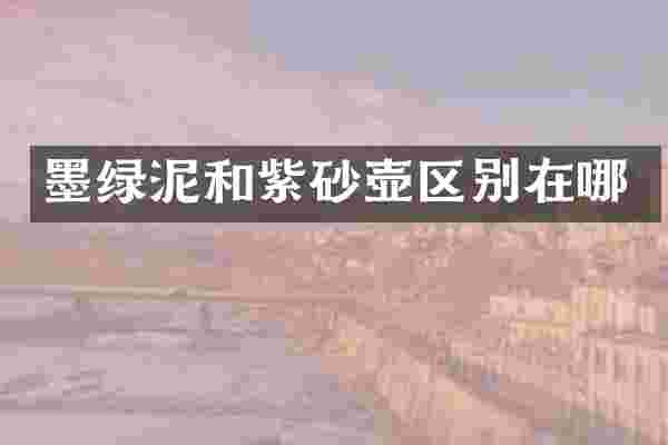 墨绿泥和紫砂壶区别在哪