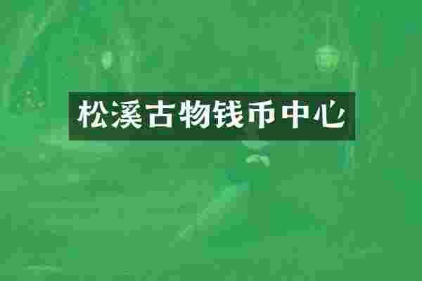 松溪古物钱币中心