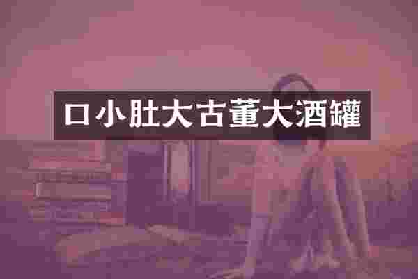 口小肚大古董大酒罐