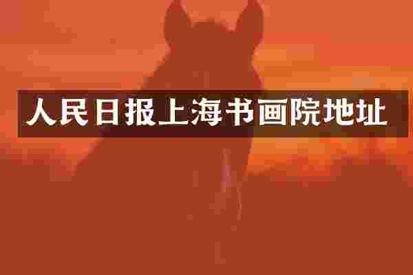 人民日报上海书画院地址