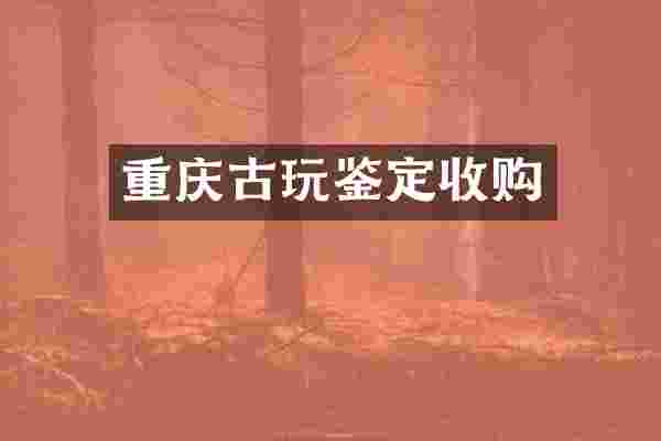 重庆古玩鉴定收购