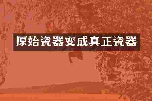 原始瓷器变成真正瓷器