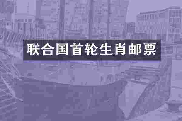 联合国首轮生肖邮票