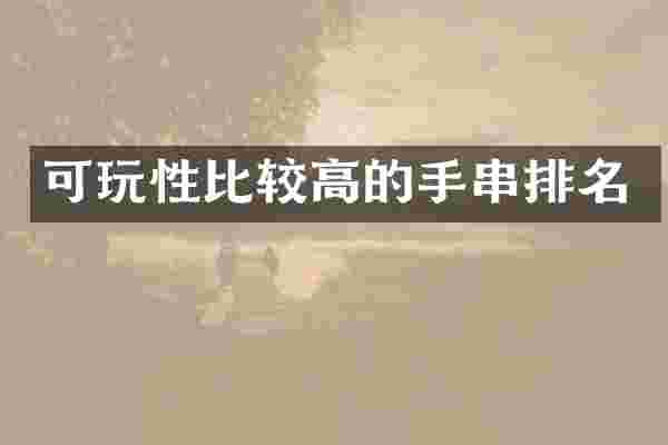 可玩性比较高的手串排名