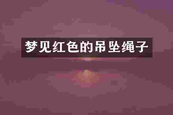 梦见红色的吊坠绳子
