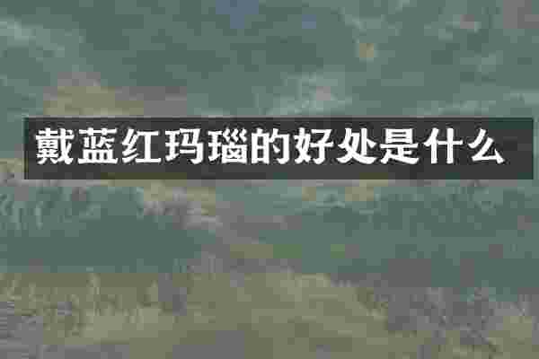 戴蓝红玛瑙的好处是什么