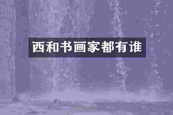 西和书画家都有谁