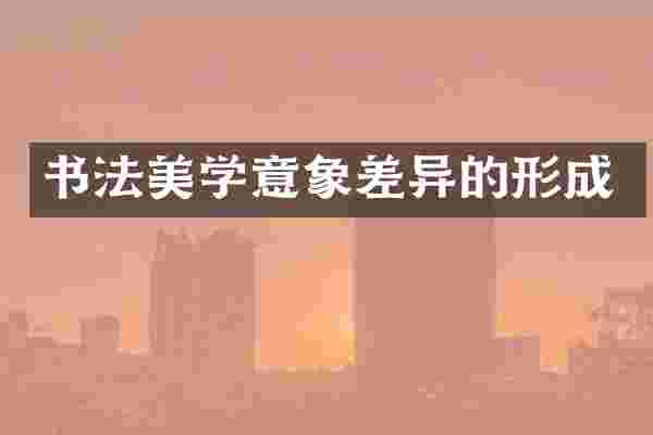 书法美学意象差异的形成