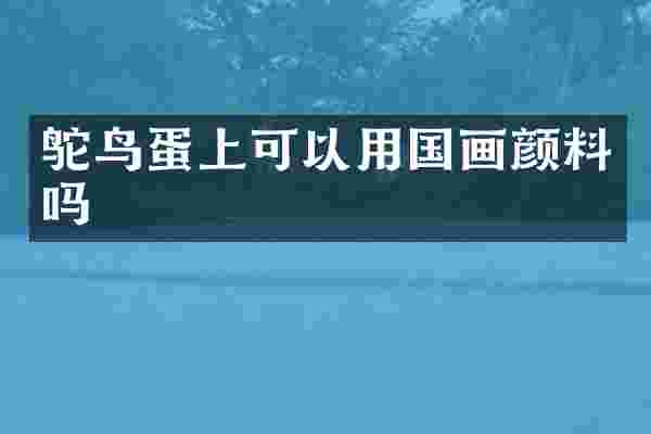 鸵鸟蛋上可以用国画颜料吗