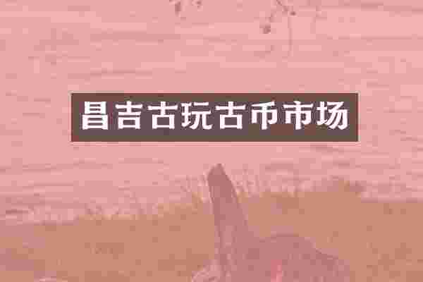 昌吉古玩古币市场