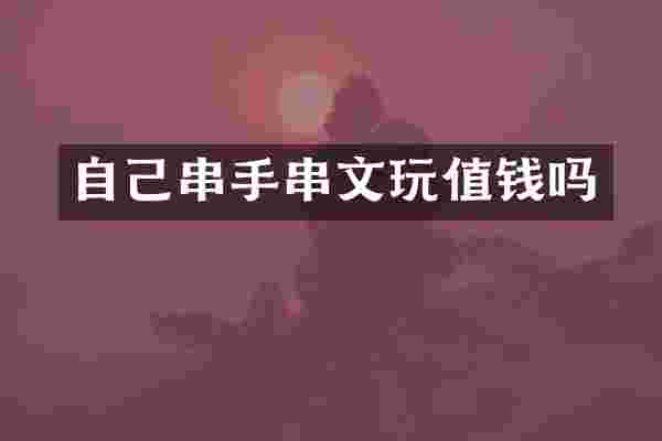 自己串手串文玩值钱吗