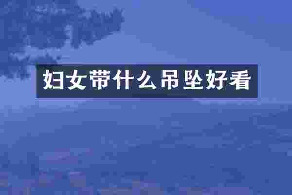 妇女带什么吊坠好看