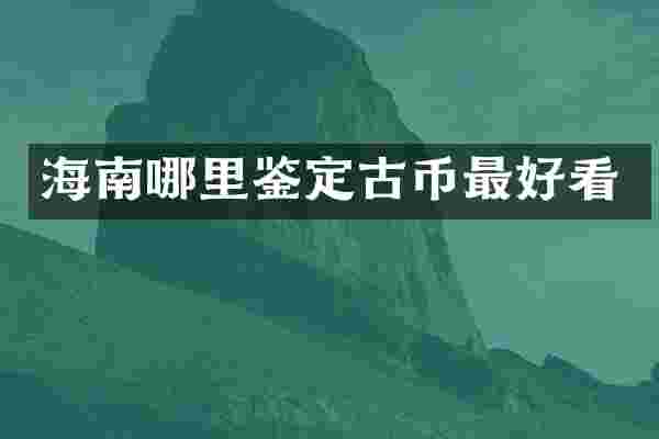 海南哪里鉴定古币最好看