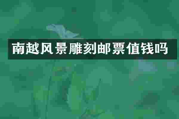 南越风景雕刻邮票值钱吗