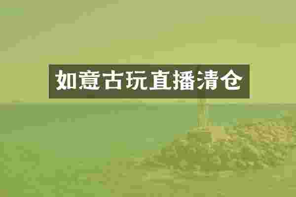 如意古玩直播清仓