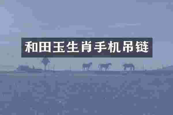 和田玉生肖手机吊链